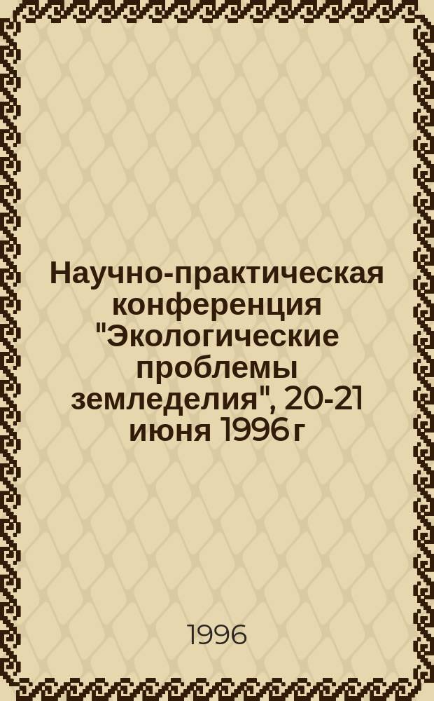 Научно-практическая конференция "Экологические проблемы земледелия", 20-21 июня 1996 г. : Материалы конф