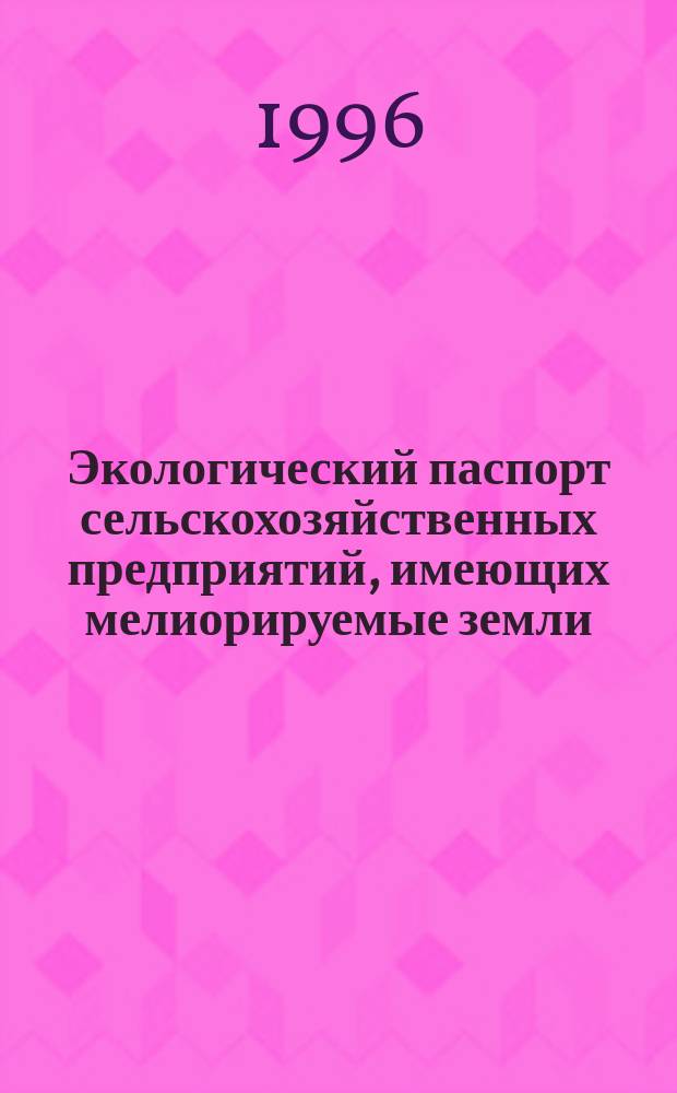 Экологический паспорт сельскохозяйственных предприятий, имеющих мелиорируемые земли : Рекомендации по сост. экол. паспорта