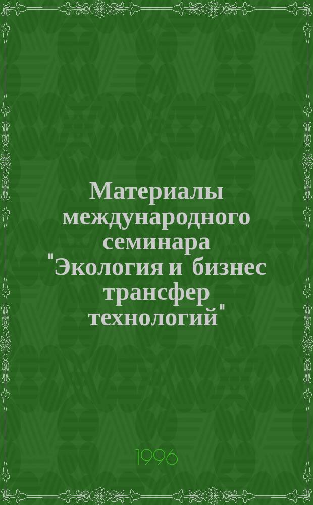 Материалы международного семинара "Экология и бизнес трансфер технологий" (4-6 декабря 1995 г.)