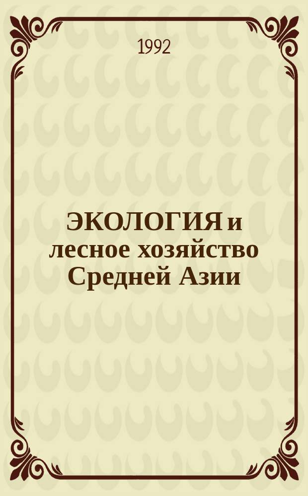 ЭКОЛОГИЯ и лесное хозяйство Средней Азии : Сб. ст.
