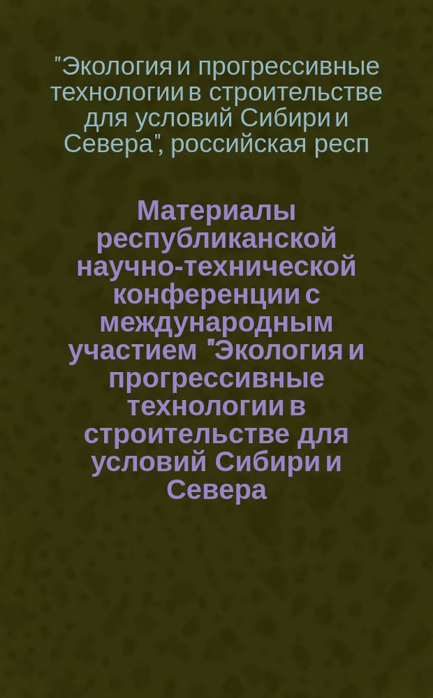 Материалы республиканской научно-технической конференции с международным участием "Экология и прогрессивные технологии в строительстве для условий Сибири и Севера, 27 сентября - 1 октября 1993 г. "Горный Алтай-93"