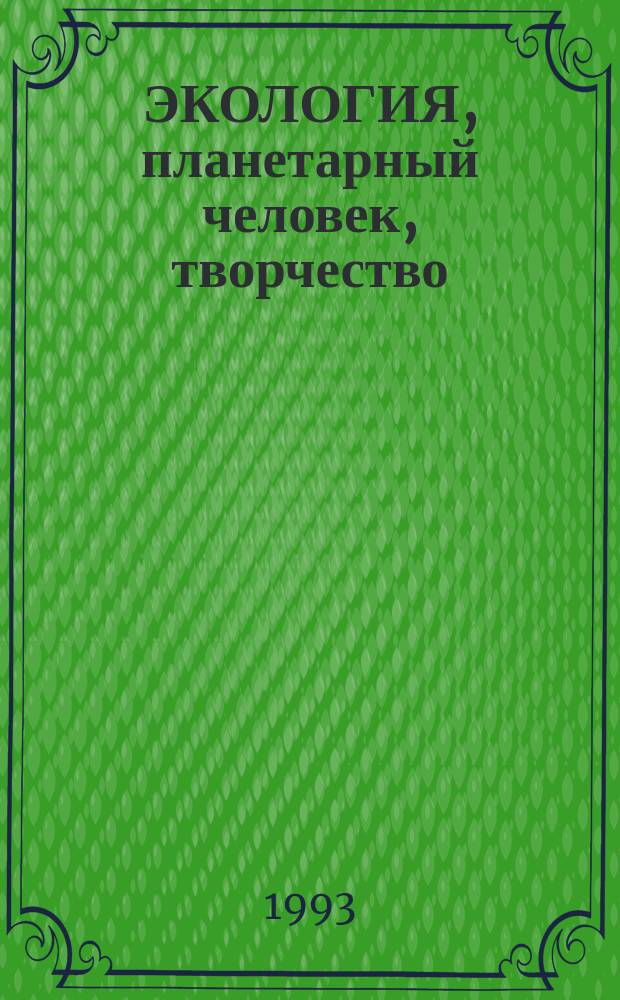 ЭКОЛОГИЯ, планетарный человек, творчество : Материалы крым. междунар. семинаров "Экология и планетар. человек" и "Теория и методология творчества", Симферополь, 1992 г