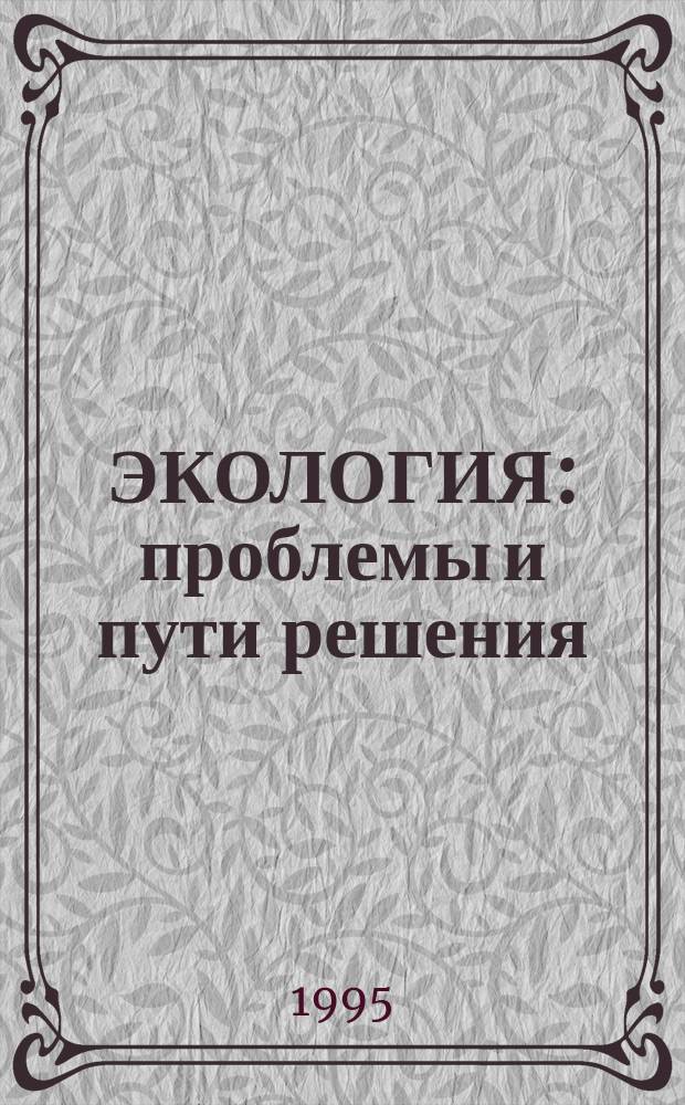 ЭКОЛОГИЯ: проблемы и пути решения : Тез. докл. III Обл. студ. конф., 1995 г