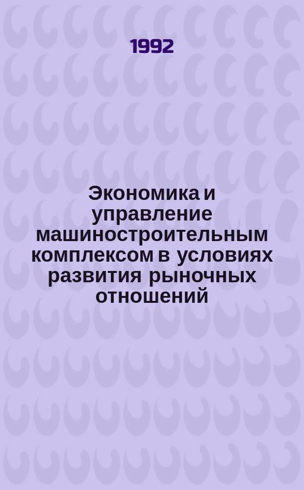 Экономика и управление машиностроительным комплексом в условиях развития рыночных отношений : Межвуз. науч. сб
