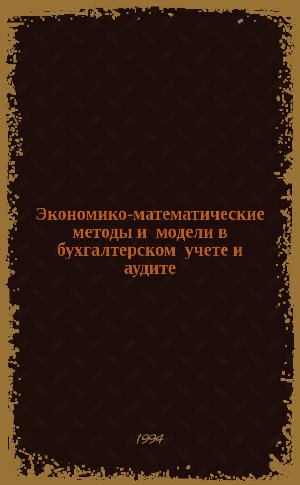 Экономико-математические методы и модели в бухгалтерском учете и аудите : Теорет. курс авториз. излож