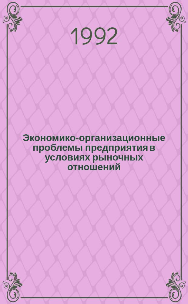 Экономико-организационные проблемы предприятия в условиях рыночных отношений : Межвуз. сб
