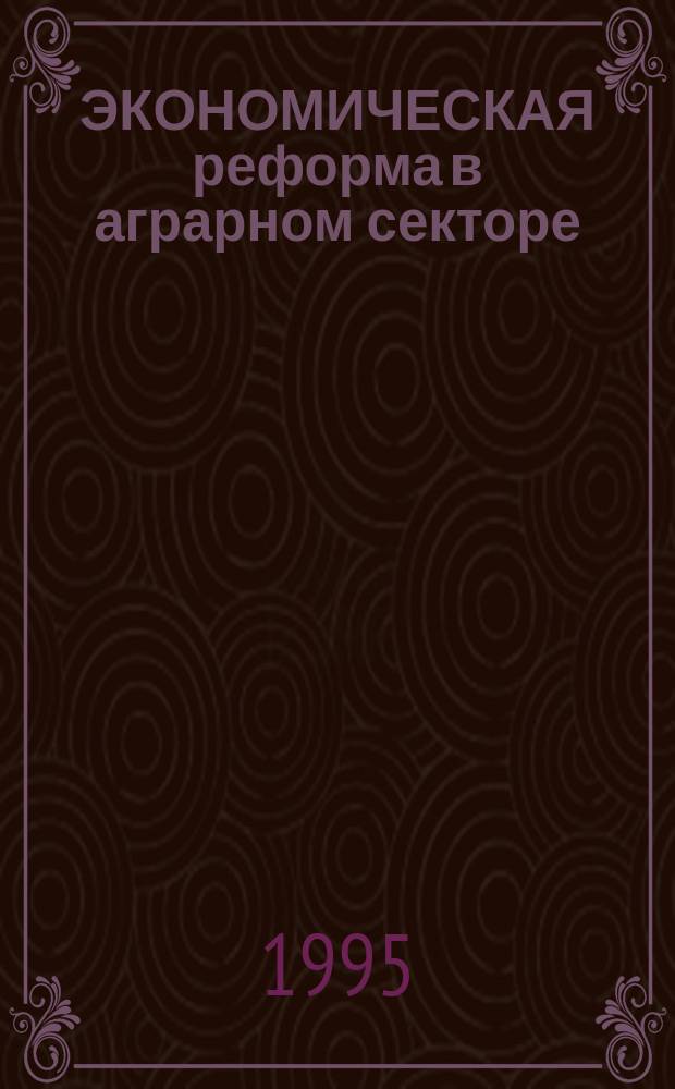 ЭКОНОМИЧЕСКАЯ реформа в аграрном секторе : Сб. ст.