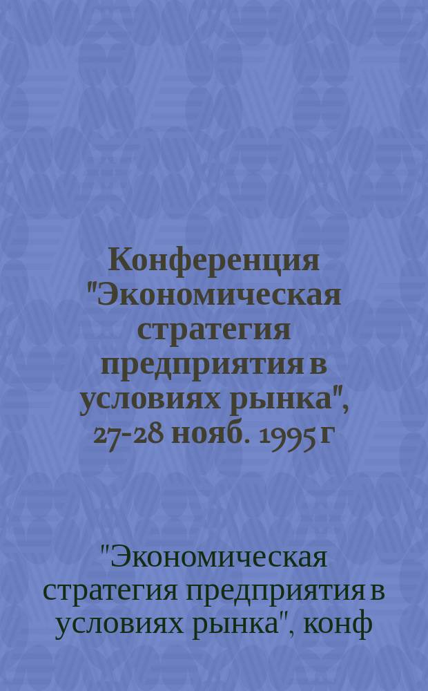 Конференция "Экономическая стратегия предприятия в условиях рынка", 27-28 нояб. 1995 г. : Материалы конф