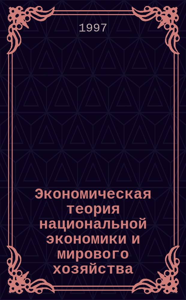 Экономическая теория национальной экономики и мирового хозяйства : (Полит. экономия) : Учеб. пособие