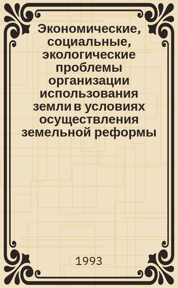 Экономические, социальные, экологические проблемы организации использования земли в условиях осуществления земельной реформы : Сб. науч. тр
