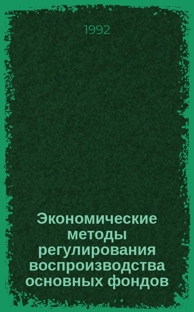 Экономические методы регулирования воспроизводства основных фондов : Сб. науч. тр