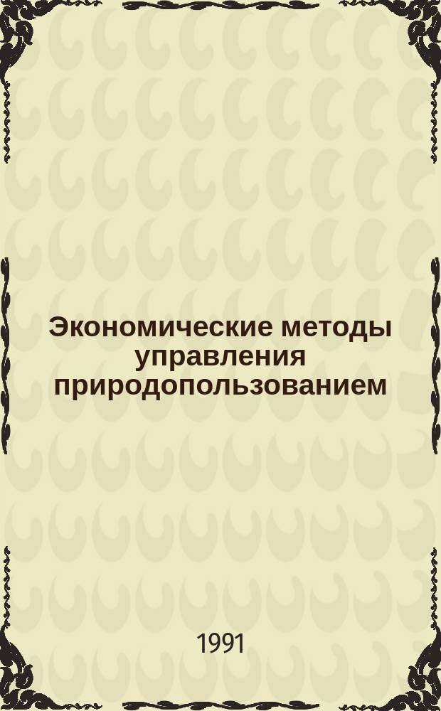Экономические методы управления природопользованием: от теории к практике : (Тез. докл. респ. науч.-практ. конф., 21-23 мая 1991 г., Сумы)