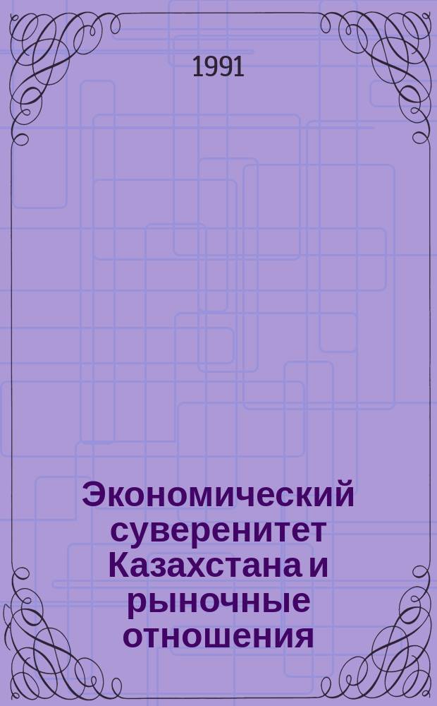 Экономический суверенитет Казахстана и рыночные отношения : Сб. ст.