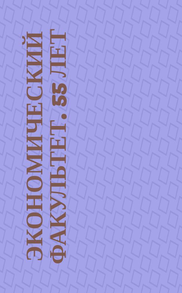 Экономический факультет. 55 лет : Сборник