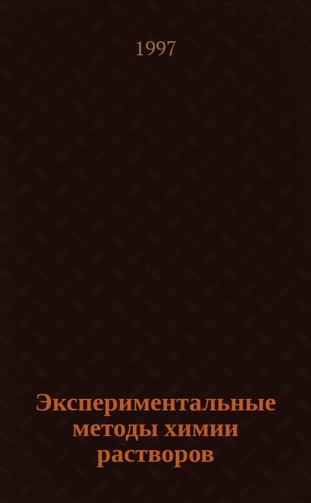 Экспериментальные методы химии растворов : Денсиметрия, вискозиметрия, кондуктометрия и другие методы