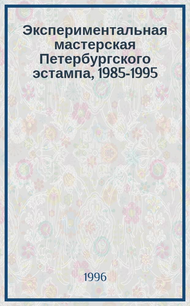 Экспериментальная мастерская Петербургского эстампа, 1985-1995 : Кат. выст