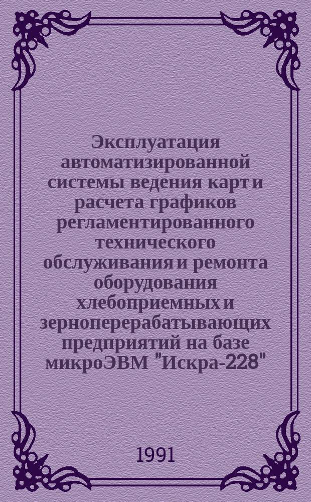 Эксплуатация автоматизированной системы ведения карт и расчета графиков регламентированного технического обслуживания и ремонта оборудования хлебоприемных и зерноперерабатывающих предприятий на базе микроЭВМ "Искра-228"