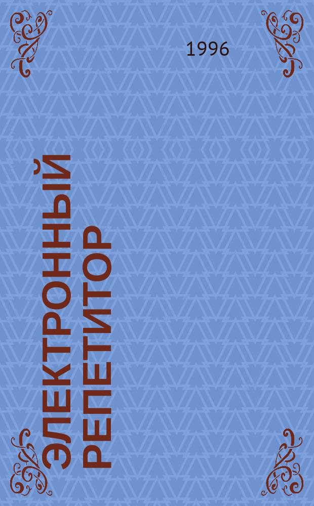 Электронный репетитор : Рус. яз. : Прогр.-метод. комплекс (система обучающих тестов) для формирования навыков орфогр. и пунктуац. грамотности : Руководство пользователя