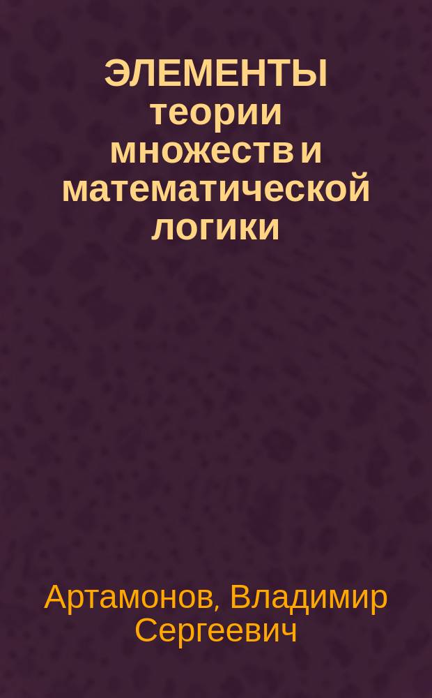 ЭЛЕМЕНТЫ теории множеств и математической логики : Учеб. пособие
