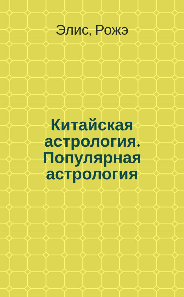 Китайская астрология. Популярная астрология : [Перевод]
