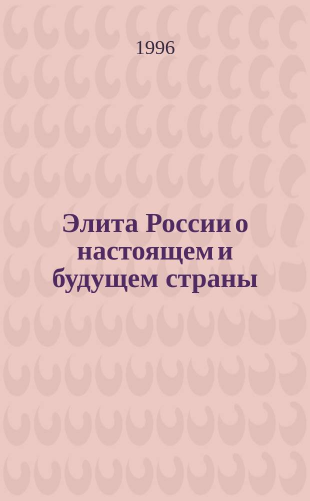Элита России о настоящем и будущем страны : Интервью с представителями пяти элит. групп, провед. в 1994 г.