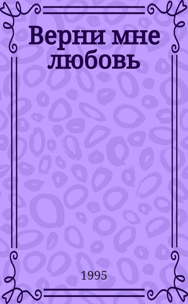 Верни мне любовь : Роман : Пер. с англ.