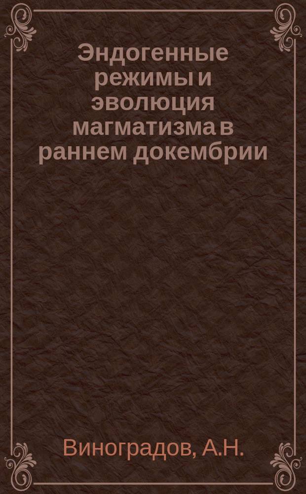 Эндогенные режимы и эволюция магматизма в раннем докембрии : (На прим. сев.-вост. части Балт. щита)