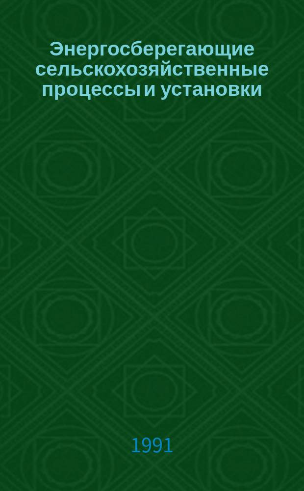 Энергосберегающие сельскохозяйственные процессы и установки : Сб. науч. тр