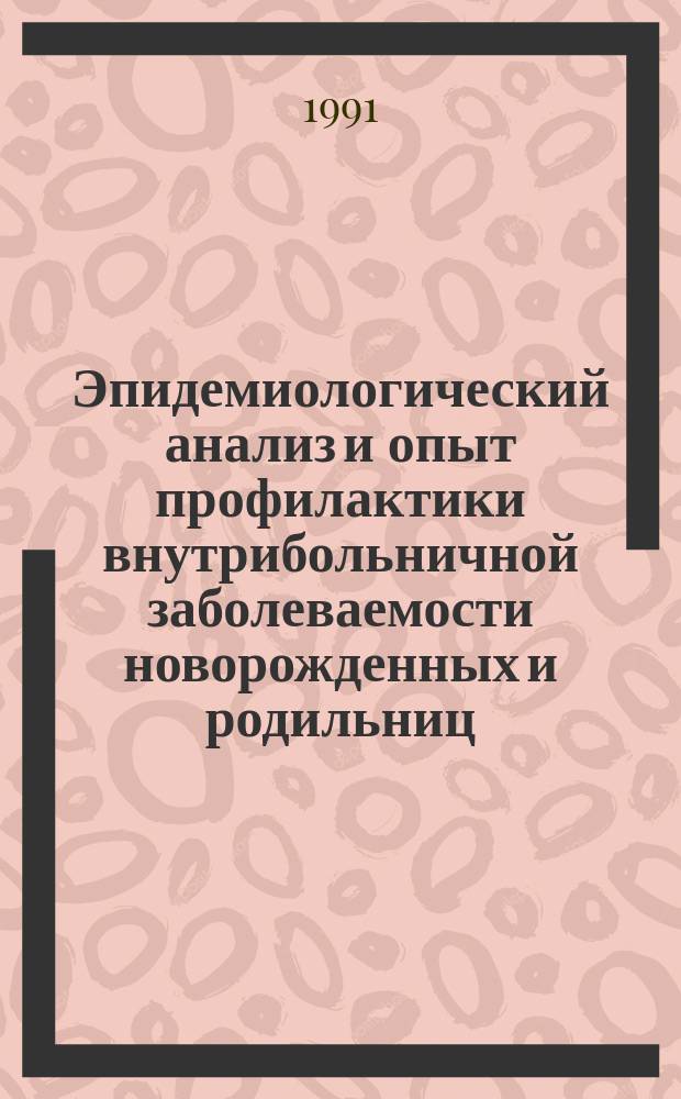 Эпидемиологический анализ и опыт профилактики внутрибольничной заболеваемости новорожденных и родильниц : Сб. ст.