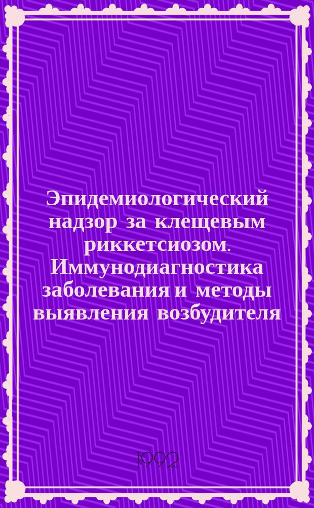 Эпидемиологический надзор за клещевым риккетсиозом. Иммунодиагностика заболевания и методы выявления возбудителя : Метод. рекомендации