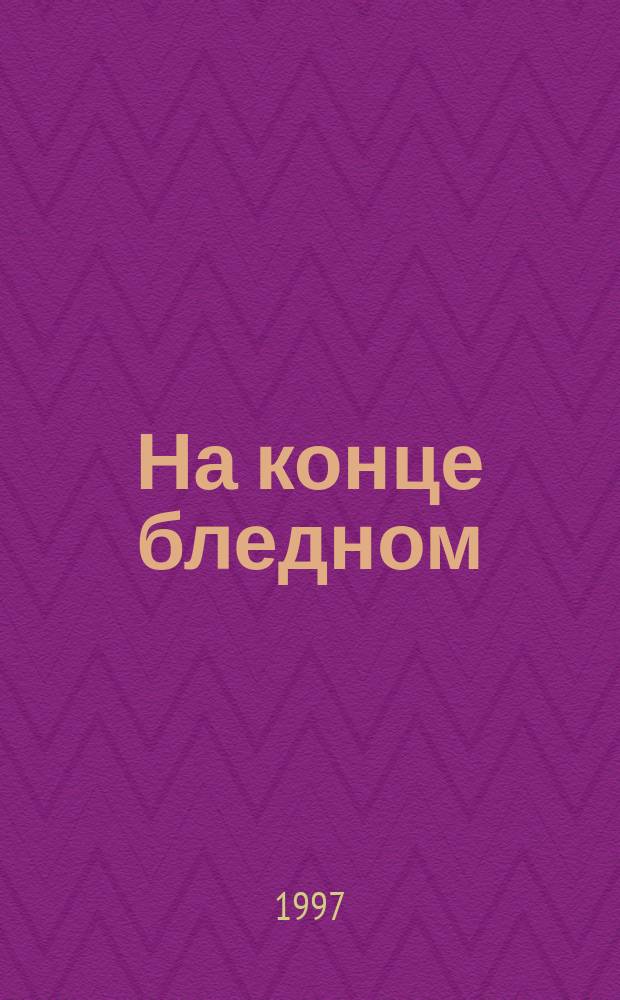 На конце бледном : Роман : Пер. с англ.