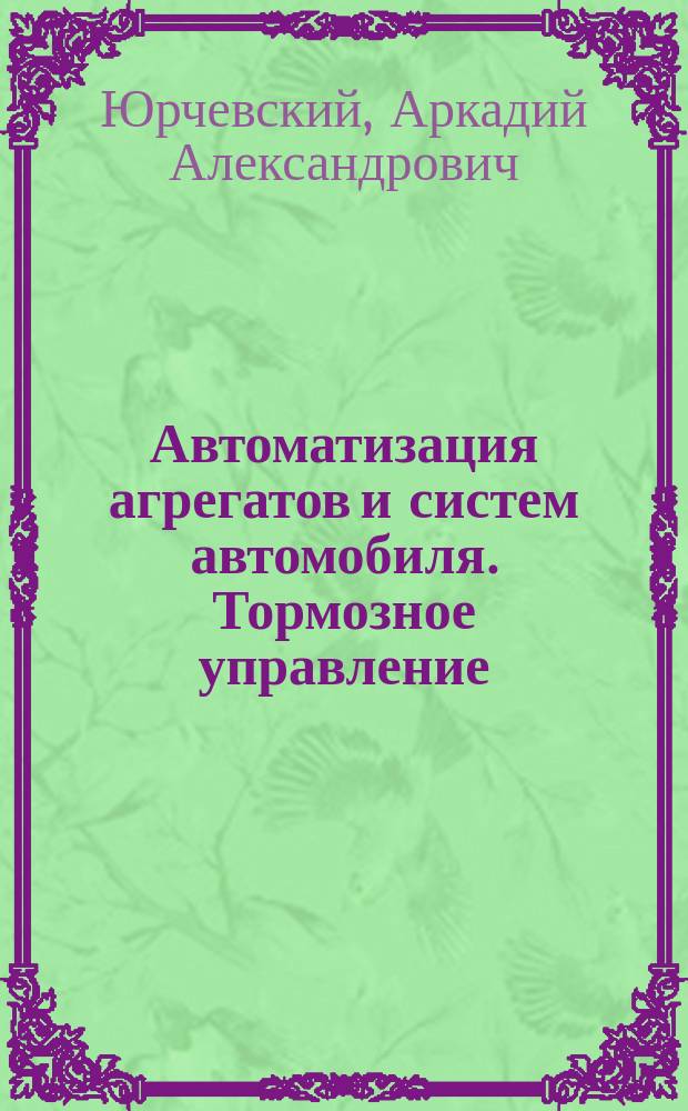 Автоматизация агрегатов и систем автомобиля. Тормозное управление : Учеб. пособие : Для студентов спец. 150200 "Автомобили и автомоб. хоз-во"