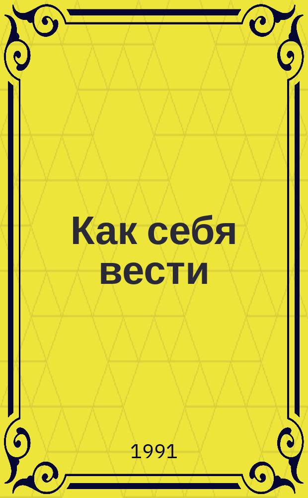 Как себя вести : (Практ. курс культ. поведения)