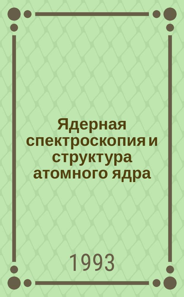 Ядерная спектроскопия и структура атомного ядра : Тез. докл. междунар. совещ., Дубна, 20-23 апр. 1993 г