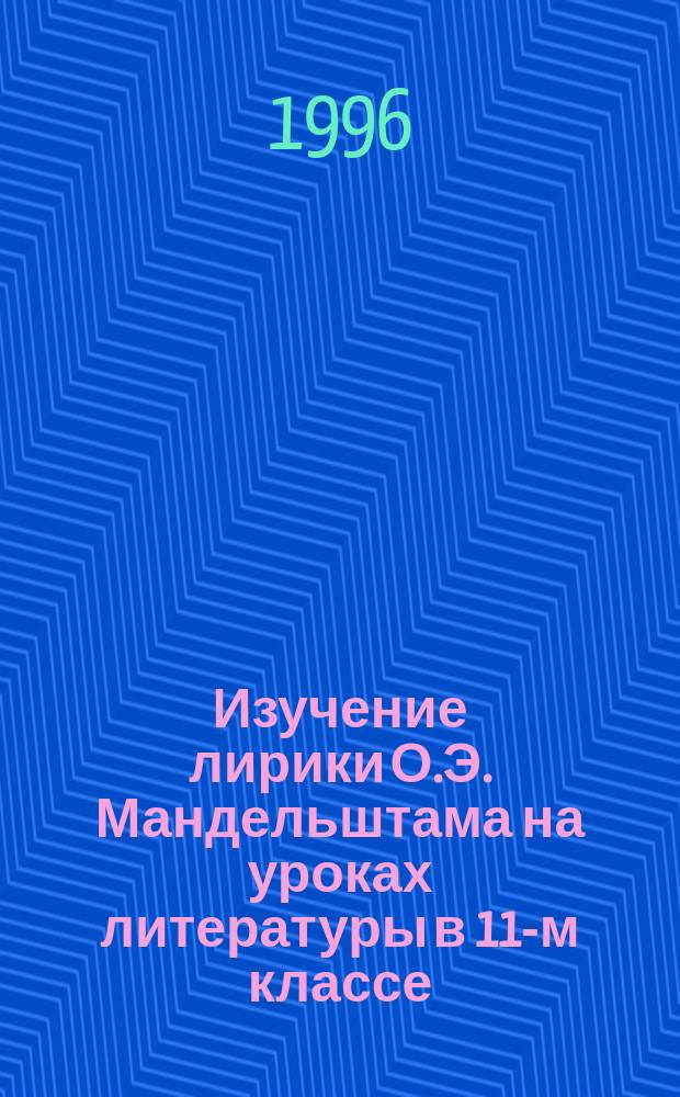 Изучение лирики О.Э. Мандельштама на уроках литературы в 11-м классе : (Из опыта работы по новой прогр.)