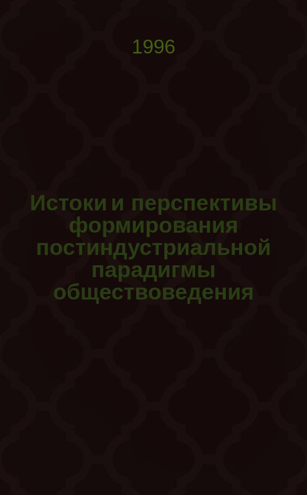 Истоки и перспективы формирования постиндустриальной парадигмы обществоведения : Докл. на IV Кондратьев. чтениях, Москва, 10 апр. 1996 г