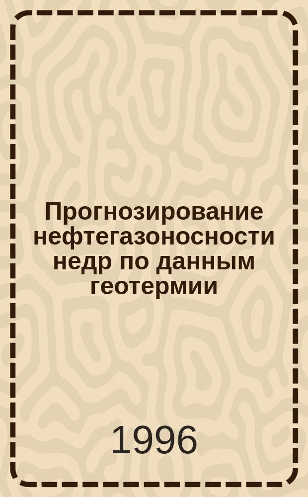 Прогнозирование нефтегазоносности недр по данным геотермии = Forecasting of oil and gas in the deposits using geothermometry data