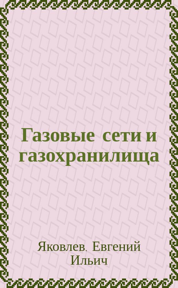 Газовые сети и газохранилища : Учеб. для вузов по спец. "Проектирование, сооружение, эксплуатация газонефтепроводов и газонефтехранилищ"