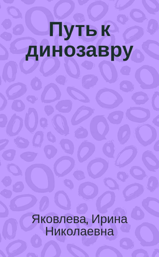 Путь к динозавру : Для мл. и сред. шк. возраста