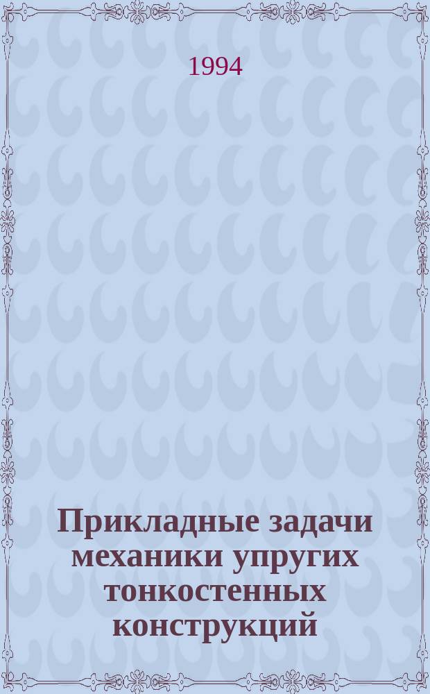 Прикладные задачи механики упругих тонкостенных конструкций = The applied problems of thinwalled structure's mechanics