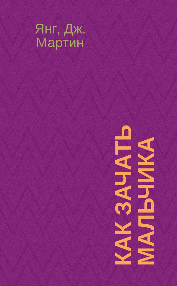 Как зачать мальчика : Подроб. науч. рук. как увеличить вероятность зачатия мальчика : Перевод