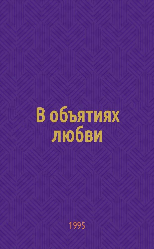 В объятиях любви : Роман : Пер. с англ.