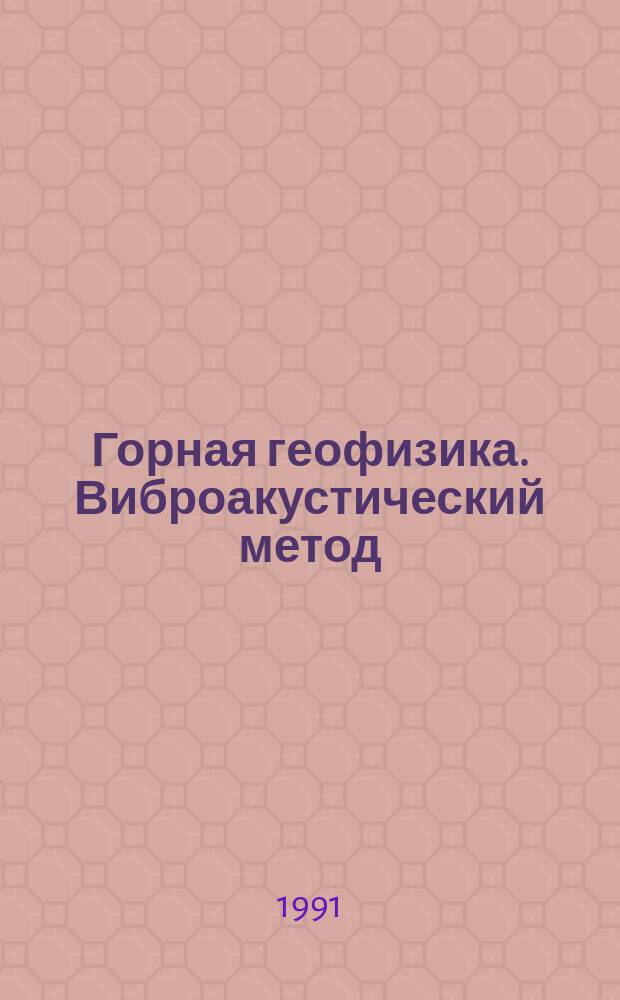 Горная геофизика. Виброакустический метод : Учеб. пособие по дисциплине "Контроль процессов горн. пр-ва" для студентов спец. 0210