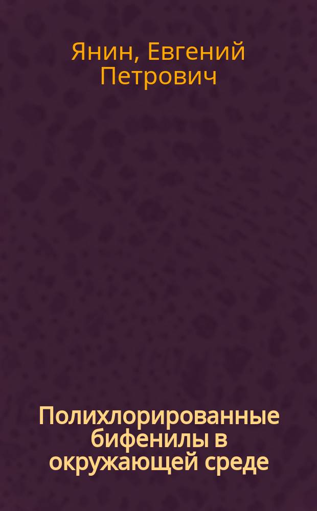 Полихлорированные бифенилы в окружающей среде : (Эколого-гигиен. аспекты)