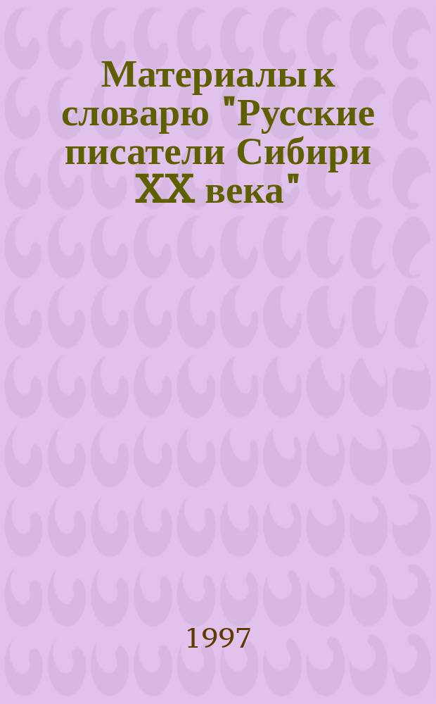 Материалы к словарю "Русские писатели Сибири XX века" : Биобиблиогр. сведения