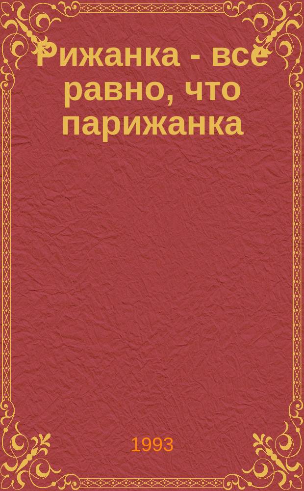 Рижанка - все равно, что парижанка; Все дороги ведут в Ригу; Падение Берлина, или Берлин - третья Рига: (Поэт. трилогия) / Рис.: Анна Ермолаева
