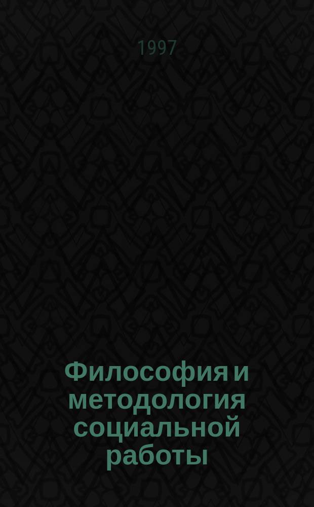 Философия и методология социальной работы : Учеб. пособие по элективному курсу для студентов всех форм обучения, магистрантов, аспирантов соц.-гуманитар. специальностей