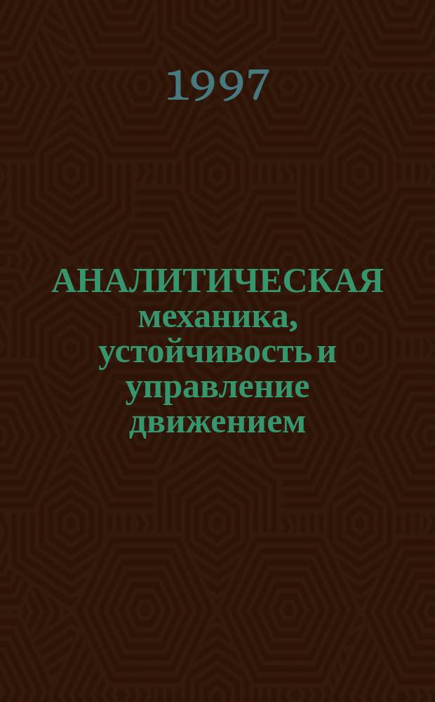 АНАЛИТИЧЕСКАЯ механика, устойчивость и управление движением : УП Четаевская конф., 10-13 июня 1997 г. : Тез. докл