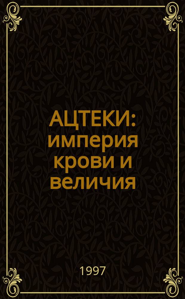 АЦТЕКИ: империя крови и величия
