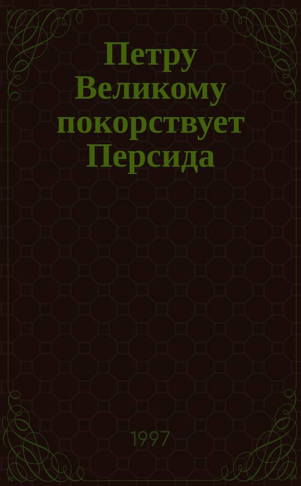 Петру Великому покорствует Персида : Роман
